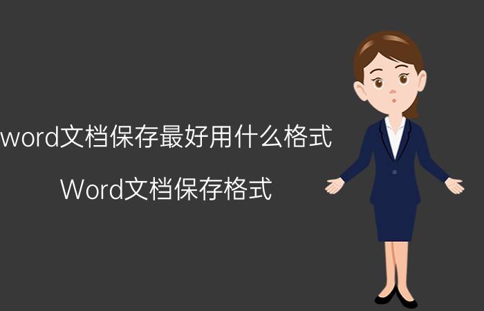 word文档保存最好用什么格式 Word文档保存格式/最佳保存格式/Word文档格式选择